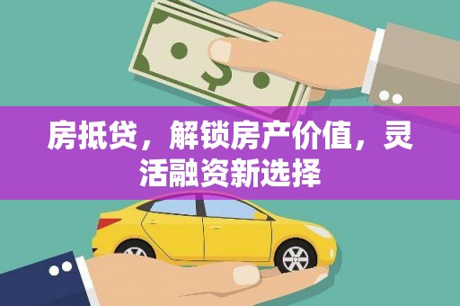 来宾房抵贷，解锁房产价值，灵活融资新选择