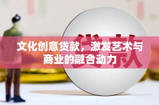 来宾文化创意贷款，激发艺术与商业的融合动力