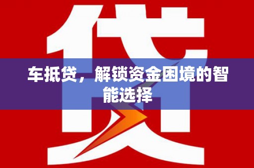 来宾车抵贷，解锁资金困境的智能选择