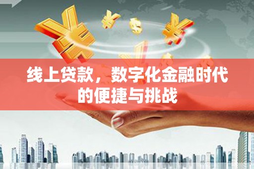 来宾线上贷款，数字化金融时代的便捷与挑战
