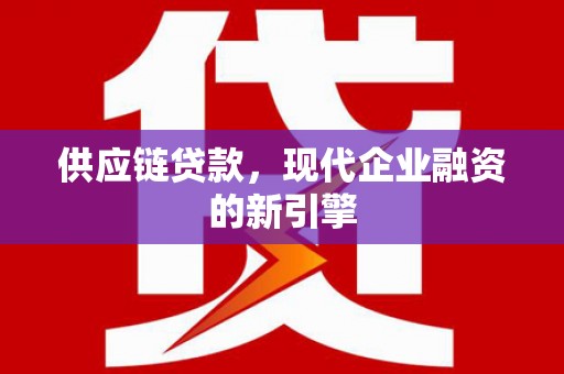 来宾供应链贷款，现代企业融资的新引擎