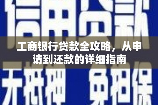 来宾工商银行贷款全攻略，从申请到还款的详细指南