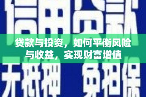 来宾贷款与投资，如何平衡风险与收益，实现财富增值