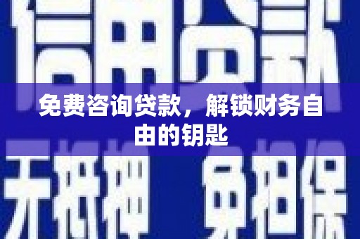 来宾免费咨询贷款，解锁财务自由的钥匙
