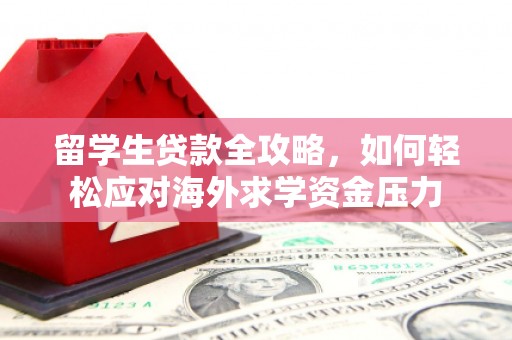 来宾留学生贷款全攻略，如何轻松应对海外求学资金压力