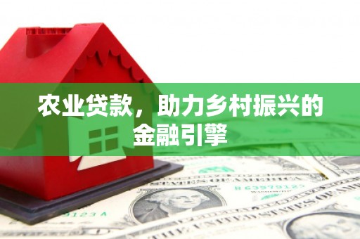 来宾农业贷款，助力乡村振兴的金融引擎