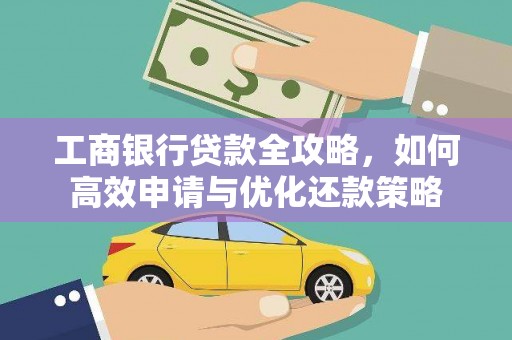 来宾工商银行贷款全攻略，如何高效申请与优化还款策略
