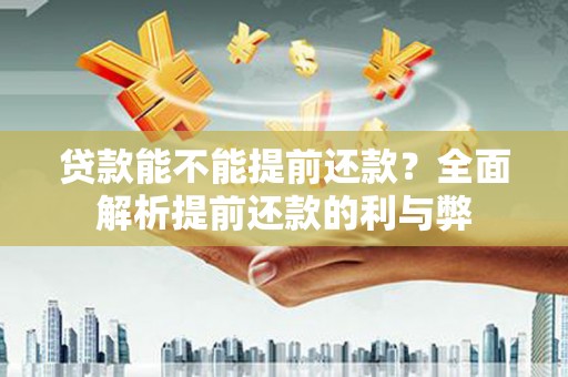 来宾贷款能不能提前还款？全面解析提前还款的利与弊