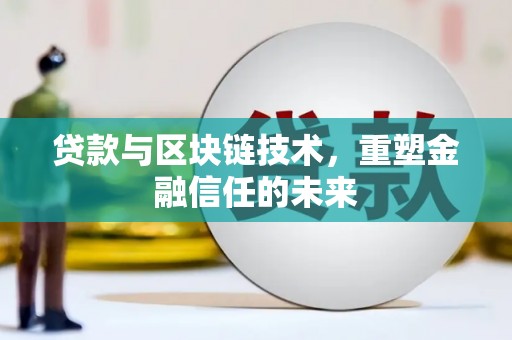 来宾贷款与区块链技术，重塑金融信任的未来