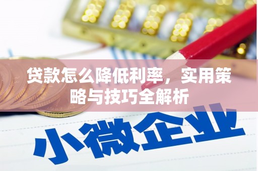 来宾贷款怎么降低利率，实用策略与技巧全解析