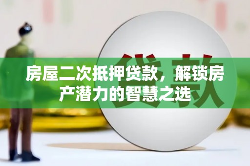 来宾房屋二次抵押贷款，解锁房产潜力的智慧之选