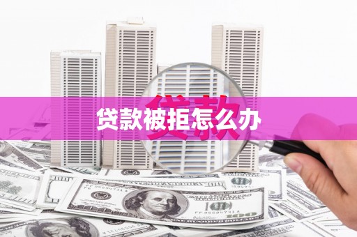 来宾贷款被拒怎么办