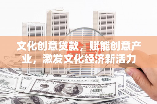 来宾文化创意贷款，赋能创意产业，激发文化经济新活力