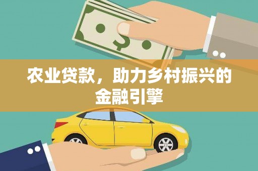 来宾农业贷款，助力乡村振兴的金融引擎