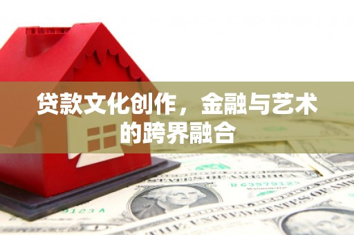来宾贷款文化创作，金融与艺术的跨界融合