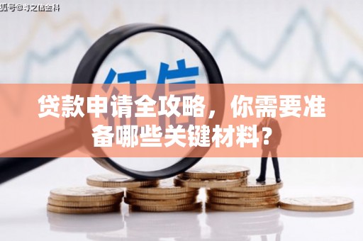 来宾贷款申请全攻略，你需要准备哪些关键材料？