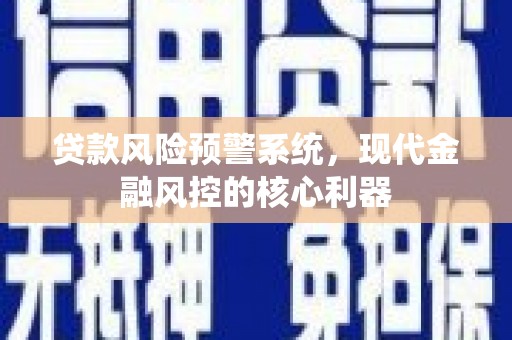 来宾贷款风险预警系统，现代金融风控的核心利器