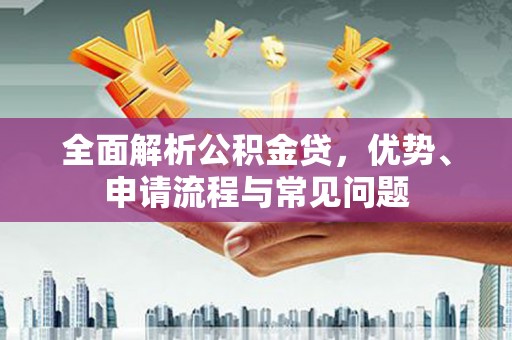 来宾全面解析公积金贷，优势、申请流程与常见问题
