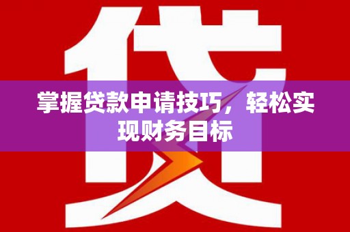 来宾掌握贷款申请技巧，轻松实现财务目标