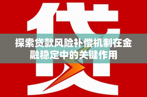 来宾探索贷款风险补偿机制在金融稳定中的关键作用