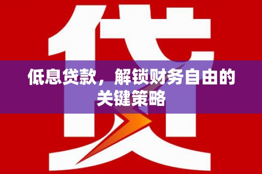 来宾低息贷款，解锁财务自由的关键策略