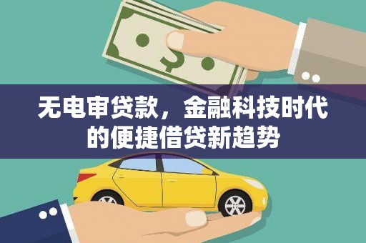来宾无电审贷款，金融科技时代的便捷借贷新趋势
