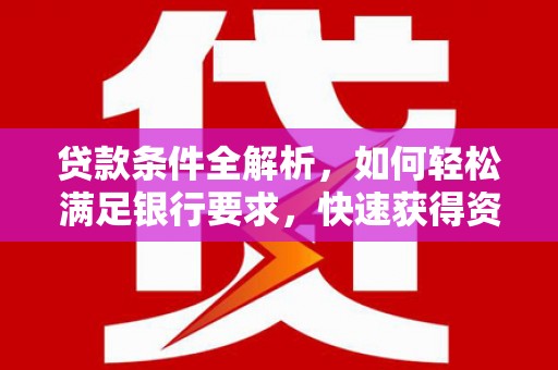 来宾贷款条件全解析，如何轻松满足银行要求，快速获得资金支持