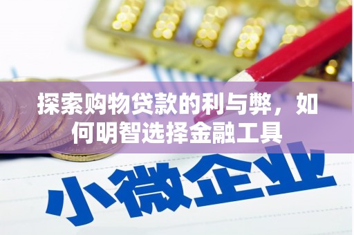 来宾探索购物贷款的利与弊，如何明智选择金融工具