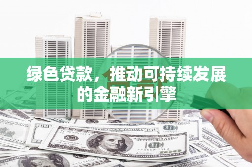 来宾绿色贷款，推动可持续发展的金融新引擎