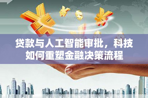 来宾贷款与人工智能审批，科技如何重塑金融决策流程