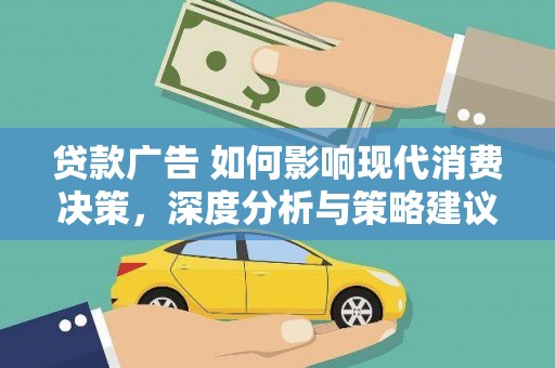 来宾贷款广告 如何影响现代消费决策，深度分析与策略建议
