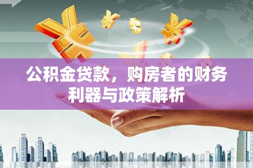 来宾公积金贷款，购房者的财务利器与政策解析
