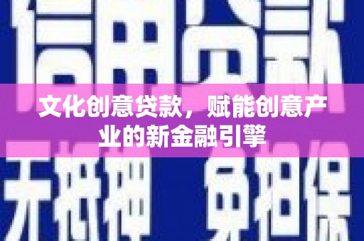 来宾文化创意贷款，赋能创意产业的新金融引擎