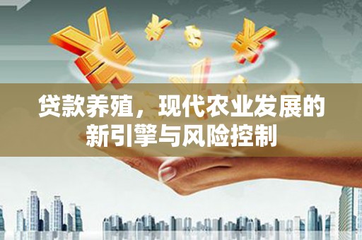 来宾贷款养殖，现代农业发展的新引擎与风险控制