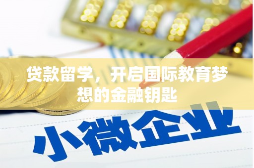 来宾贷款留学，开启国际教育梦想的金融钥匙
