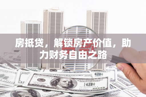 来宾房抵贷，解锁房产价值，助力财务自由之路