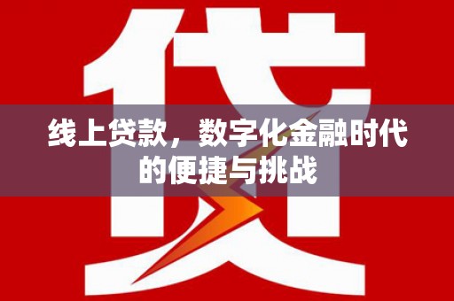 来宾线上贷款，数字化金融时代的便捷与挑战