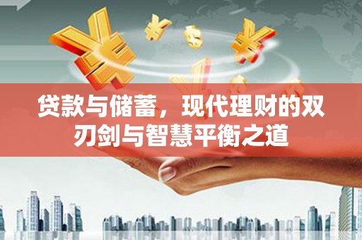 来宾贷款与储蓄，现代理财的双刃剑与智慧平衡之道