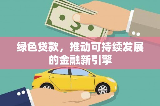 来宾绿色贷款，推动可持续发展的金融新引擎