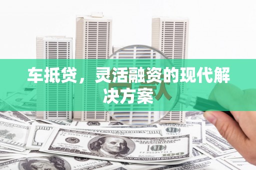 来宾车抵贷，灵活融资的现代解决方案