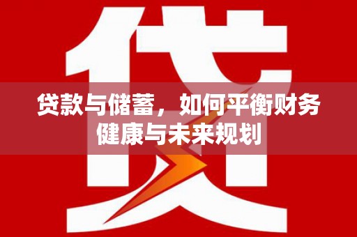 来宾贷款与储蓄，如何平衡财务健康与未来规划