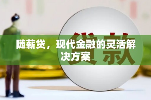 来宾随薪贷，现代金融的灵活解决方案