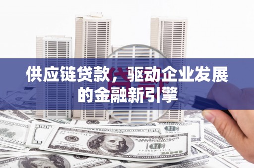 来宾供应链贷款，驱动企业发展的金融新引擎