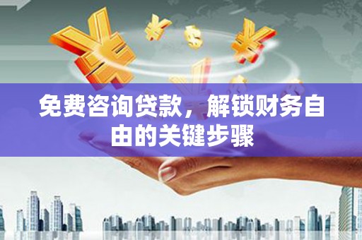 来宾免费咨询贷款，解锁财务自由的关键步骤