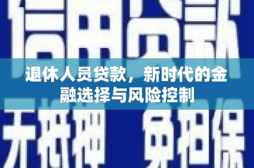来宾退休人员贷款，新时代的金融选择与风险控制