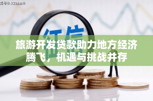 来宾旅游开发贷款助力地方经济腾飞，机遇与挑战并存