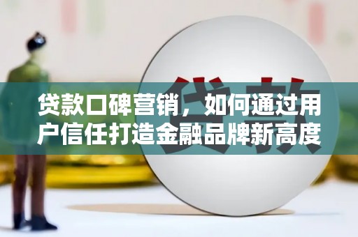 来宾贷款口碑营销，如何通过用户信任打造金融品牌新高度