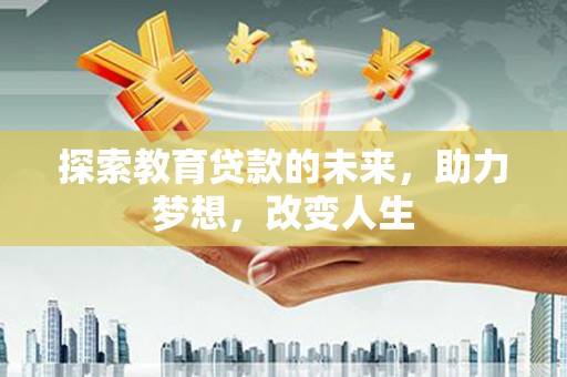 来宾探索教育贷款的未来，助力梦想，改变人生