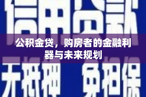 来宾公积金贷，购房者的金融利器与未来规划