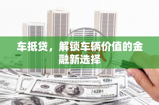 来宾车抵贷，解锁车辆价值的金融新选择
